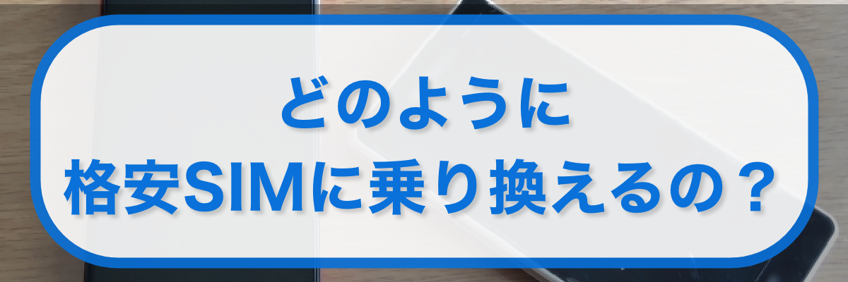 どのように格安SIMに乗り換えるの?