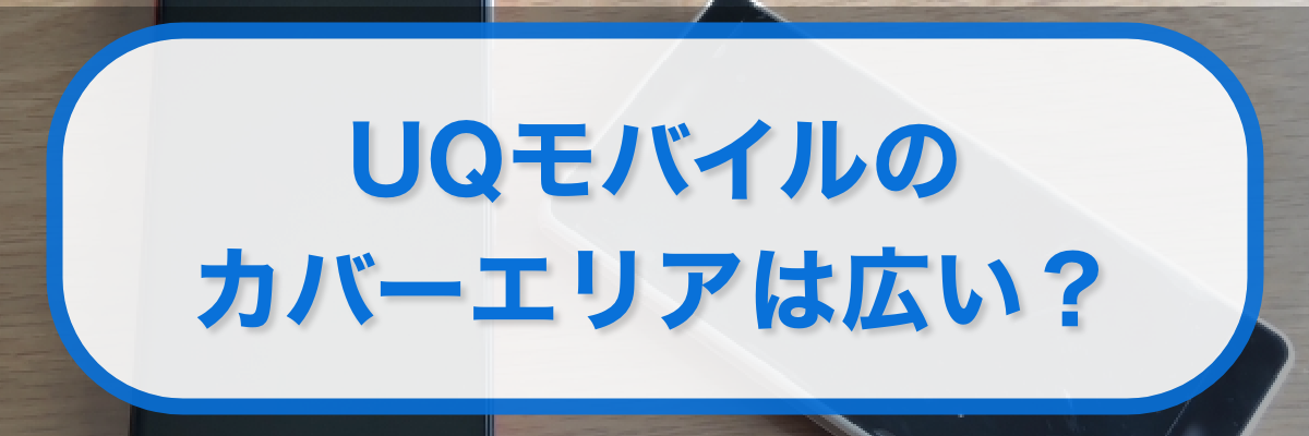 UQモバイルのカバーエリアは広いのか?
