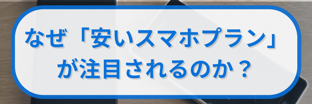 なぜ「安いスマホプラン」が注目されるのか?