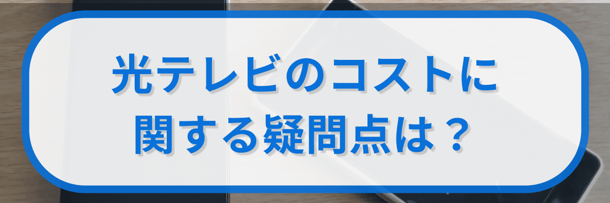 光テレビのコストに関する疑問点は?