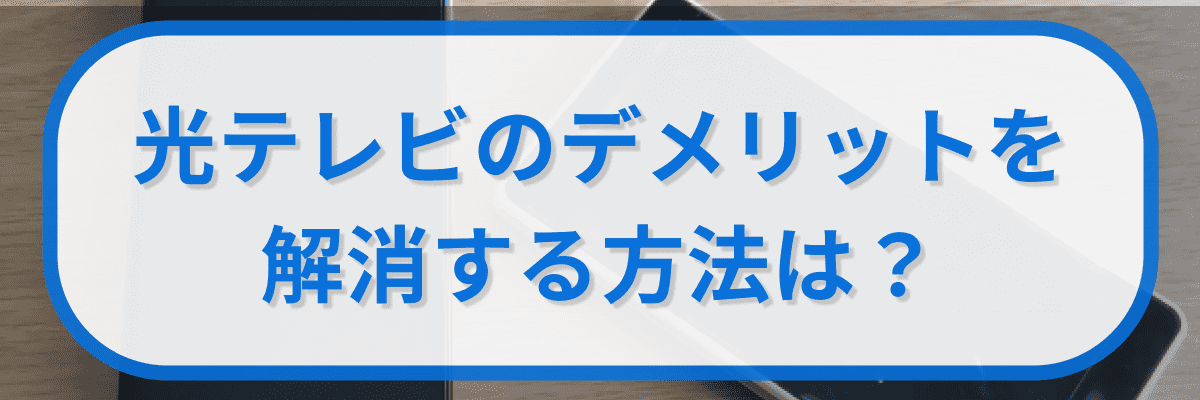 光テレビのデメリットを解消する方法は?